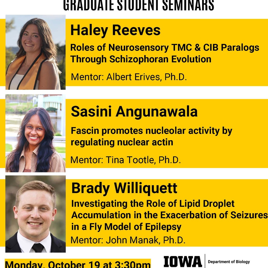 Biology Graduate Student Seminars on Monday, October 19: Haley Reeves (Erives Lab), Sasini Angunawala (Tootle Lab) and Brady Williquett (Manak Lab) promotional image